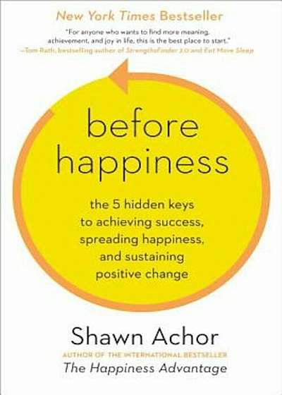Before Happiness: The 5 Hidden Keys to Achieving Success, Spreading Happiness, and Sustaining Positive Change, Hardcover