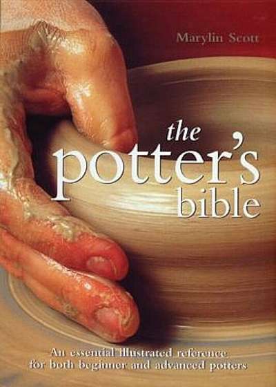 The Potter's Bible: An Essential Illustrated Reference for Both Beginner and Advanced Potters, Hardcover