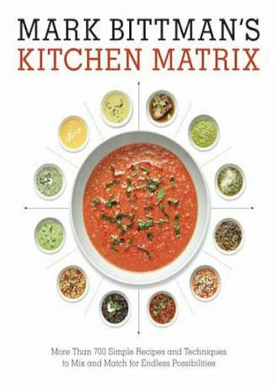 Mark Bittman's Kitchen Matrix: More Than 700 Simple Recipes and Techniques to Mix and Match for Endless Possibilities, Hardcover
