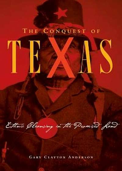 The Conquest of Texas: Ethnic Cleansing in the Promised Land, 1820-1875, Hardcover