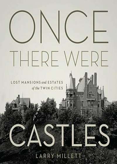 Once There Were Castles: Lost Mansions and Estates of the Twin Cities, Hardcover
