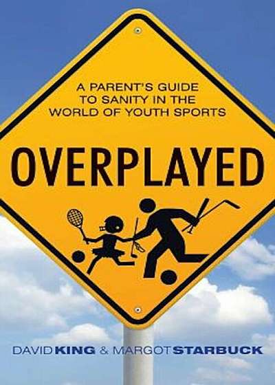 Overplayed: A Parent's Guide to Sanity in the World of Youth Sports, Paperback