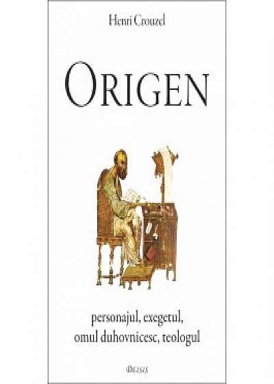 Origen. Personajul, exegetul, omul duhovnicesc, teologul