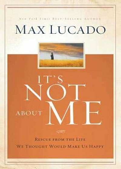 It's Not about Me: Rescue from the Life We Thought Would Make Us Happy, Hardcover