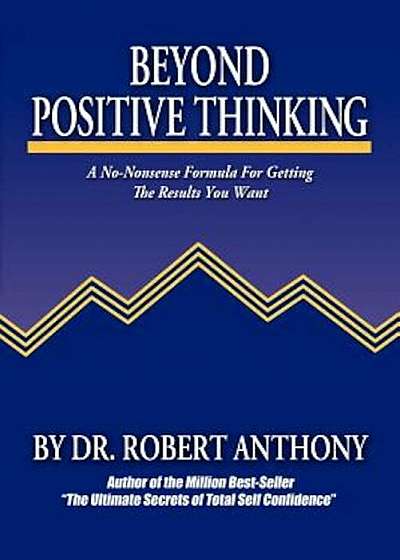 Beyond Positive Thinking: A No-Nonsense Formula for Getting the Results You Want, Paperback