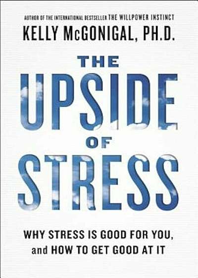 The Upside of Stress: Why Stress Is Good for You, and How to Get Good at It, Paperback
