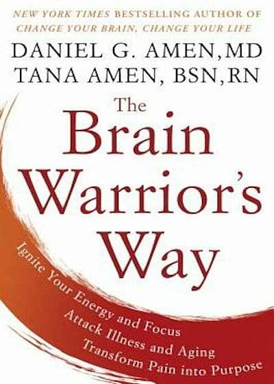 The Brain Warrior's Way: Ignite Your Energy and Focus, Attack Illness and Aging, Transform Pain Into Purpose, Hardcover