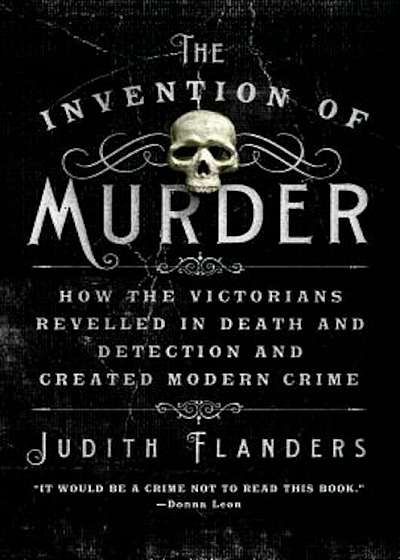 The Invention of Murder: How the Victorians Revelled in Death and Detection and Created Modern Crime, Paperback