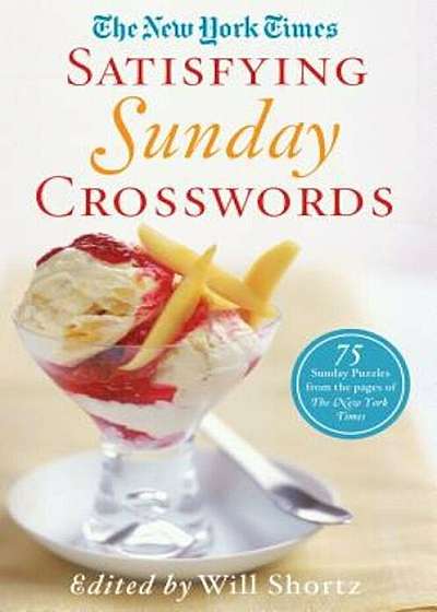 The New York Times Satisfying Sunday Crosswords: 75 Sunday Puzzles from the Pages of the New York Times, Paperback