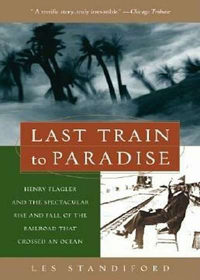 Last Train to Paradise: Henry Flagler and the Spectacular Rise and Fall of the Railroad That Crossed an Ocean, Paperback