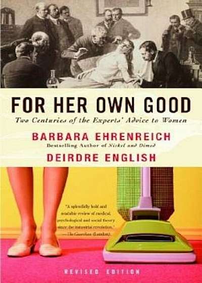For Her Own Good: Two Centuries of the Experts Advice to Women, Paperback