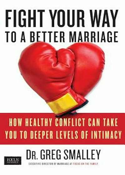 Fight Your Way to a Better Marriage: How Healthy Conflict Can Take You to Deeper Levels of Intimacy, Paperback