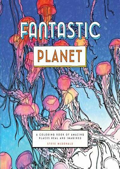 Fantastic Planet: A Coloring Book of Amazing Places Real and Imagined, Paperback