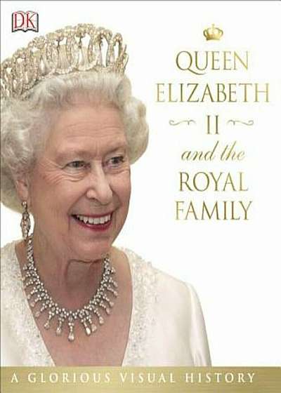 Queen Elizabeth II and the Royal Family: A Glorious Illustrated History, Hardcover