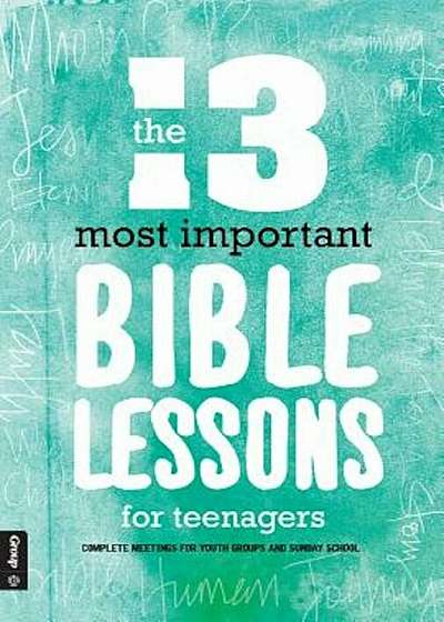 The 13 Most Important Bible Lessons for Teenagers: Complete Meetings for Youth Groups and Sunday School, Paperback
