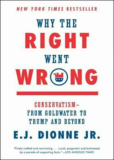 Why the Right Went Wrong: Conservatism--From Goldwater to Trump and Beyond, Paperback