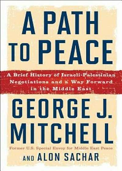 A Path to Peace: A Brief History of Israeli-Palestinian Negotiations and a Way Forward in the Middle East, Hardcover