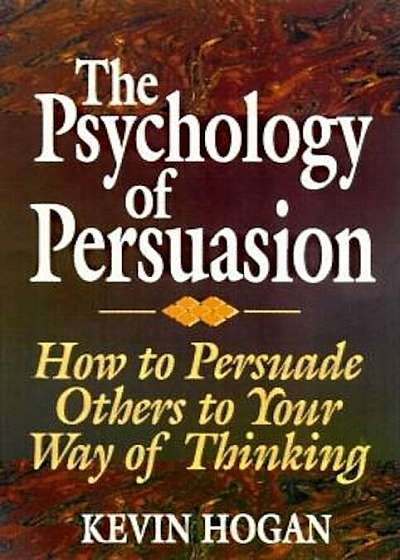 The Psychology of Persuasion: How to Persuade Others to Your Way of Thinking, Hardcover