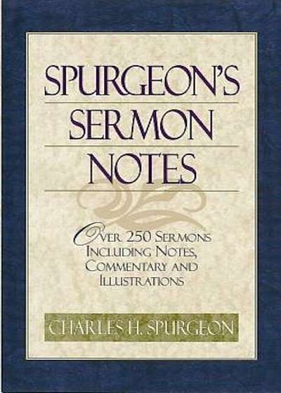 Spurgeon's Sermon Notes: Over 250 Sermons Including Notes, Commentary and Illustrations, Hardcover