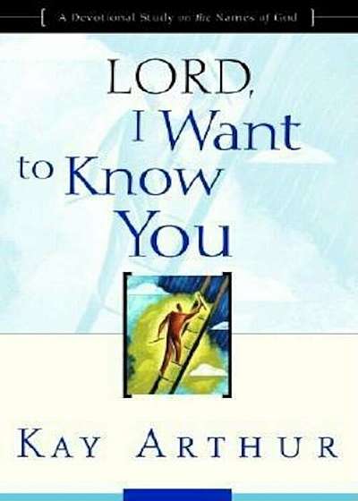 Lord, I Want to Know You: A Devotional Study on the Names of God, Paperback