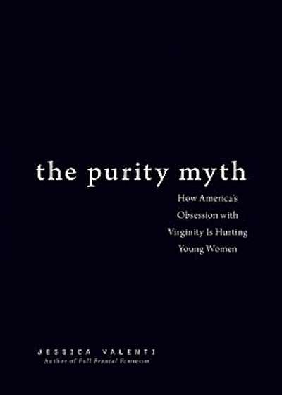 The Purity Myth: How America's Obsession with Virginity Is Hurting Young Women, Paperback