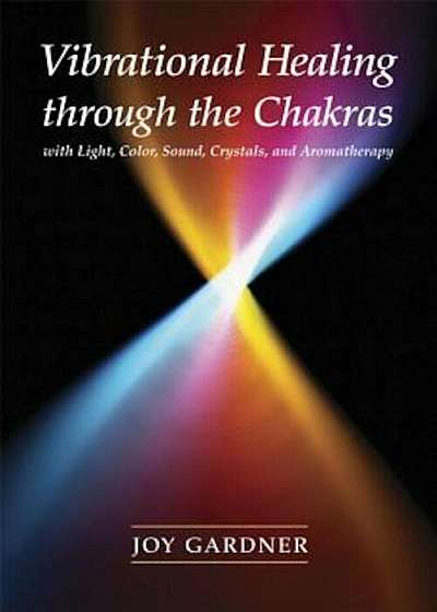 Vibrational Healing Through the Chakras. With Light, Color, Sound, Crystals, and Aromatherapy, Paperback