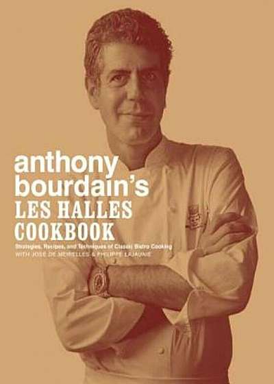 Anthony Bourdain's Les Halles Cookbook: Strategies, Recipes, and Techniques of Classic Bistro Cooking, Hardcover