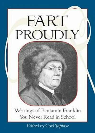 Fart Proudly: Writings of Benjamin Franklin You Never Read in School, Paperback