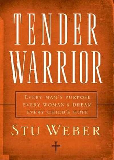 Tender Warrior: Every Man's Purpose, Every Woman's Dream, Every Child's Hope, Paperback