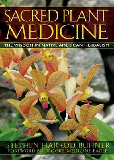 Sacred Plant Medicine: The Wisdom in Native American Herbalism, Paperback