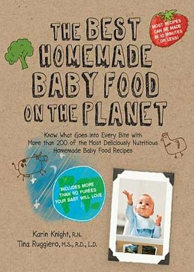 The Best Homemade Baby Food on the Planet: Know What Goes Into Every Bite with More Than 200 of the Most Deliciously Nutritious Homemade Baby Food Rec, Paperback