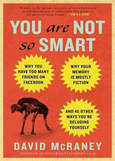 You Are Not So Smart: Why You Have Too Many Friends on Facebook, Why Your Memory Is Mostly Fiction, and 46 Other Ways You're Deluding Yourse, Paperback