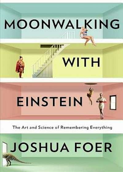 Moonwalking with Einstein: The Art and Science of Remembering Everything, Hardcover