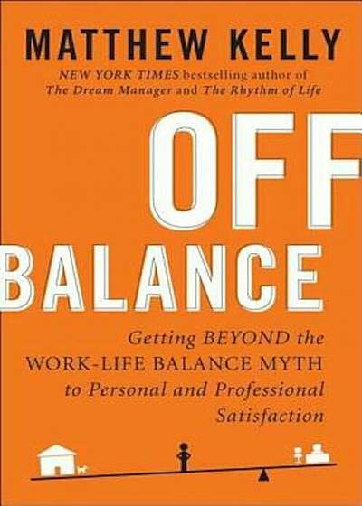 Off Balance: Getting Beyond the Work-Life Balance Myth to Personal and Professional Satisfact Ion, Hardcover