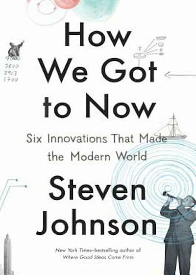 How We Got to Now: Six Innovations That Made the Modern World, Hardcover