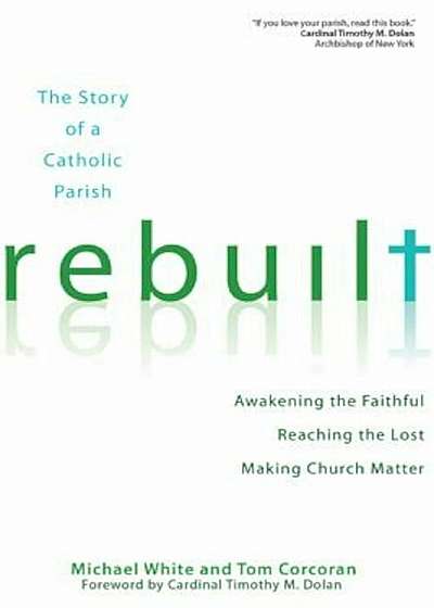 Rebuilt: The Story of a Catholic Parish: Awakening the Faithful, Reaching the Lost, and Making Church Matter, Paperback