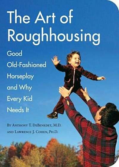 The Art of Roughhousing: Good Old-Fashioned Horseplay and Why Every Kid Needs It, Paperback