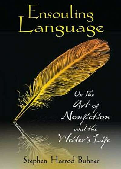 Ensouling Language: On the Art of Nonfiction and the Writer's Life, Paperback