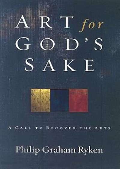 Art for God's Sake: A Call to Recover the Arts, Paperback