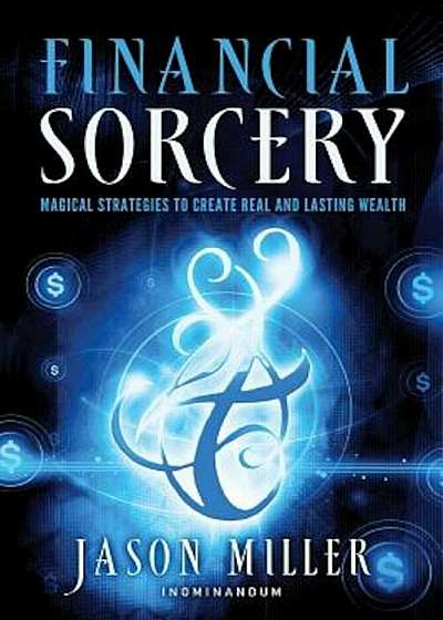 Financial Sorcery: Magical Strategies to Create Real and Lasting Wealth, Paperback