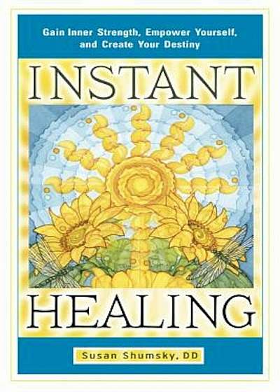 Instant Healing: Gain Inner Strength, Empower Yourself, and Create Your Destiny, Paperback