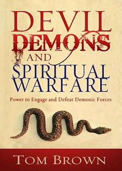 Devil, Demons, and Spiritual Warfare: Power to Engage and Defeat Demonic Forces, Paperback