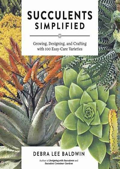 Succulents Simplified: Growing, Designing, and Crafting with 100 Easy-Care Varieties, Paperback