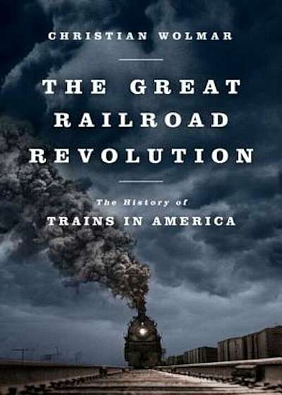 The Great Railroad Revolution: The History of Trains in America, Paperback