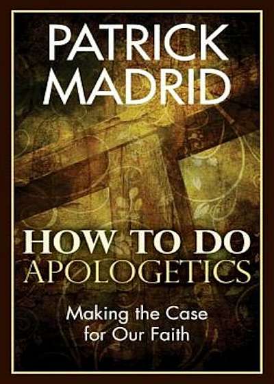 How to Do Apologetics: Making the Case for Our Faith, Paperback