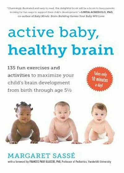 Active Baby, Healthy Brain: 135 Fun Exercises and Activities to Maximize Your Child's Brain Development from Birth Through Age 5 1/2, Paperback
