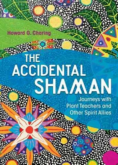 The Accidental Shaman: Journeys with Plant Teachers and Other Spirit Allies, Paperback