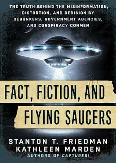 Fact, Fiction, and Flying Saucers: The Truth Behind the Misinformation, Distortion, and Derision by Debunkers, Government Agencies, and Conspiracy Con, Paperback