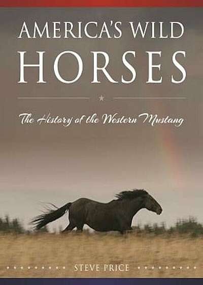 America's Wild Horses: The History of the Western Mustang, Hardcover
