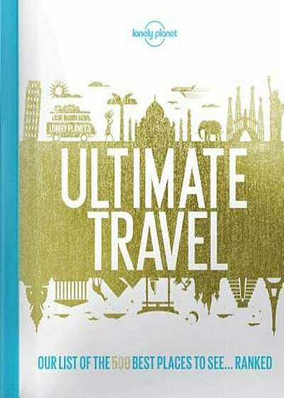 Lonely Planet's Ultimate Travel: Our List of the 500 Best Places to See... Ranked, Hardcover